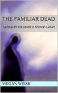 The Familiar Dead: Spiritualism and Ghosts in American Culture