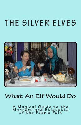 What an Elf Would Do: A Magical Guide to the Manners and Etiquette of the Faerie Folk